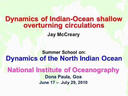 Jay McCreary Dynamics of Indian-Ocean shallow overturning circulations Jay McCreary Summer School on: Dynamics of the North Indian Ocean National Institute.