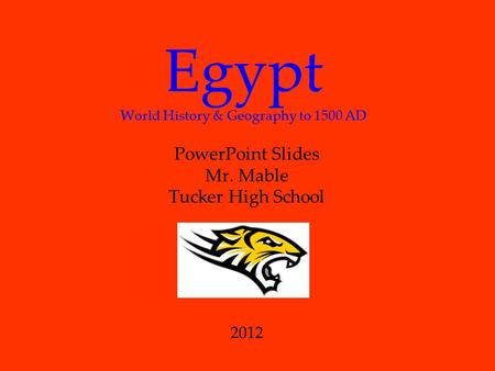 Egypt World History & Geography to 1500 AD PowerPoint Slides Mr. Mable Tucker High School 2012.