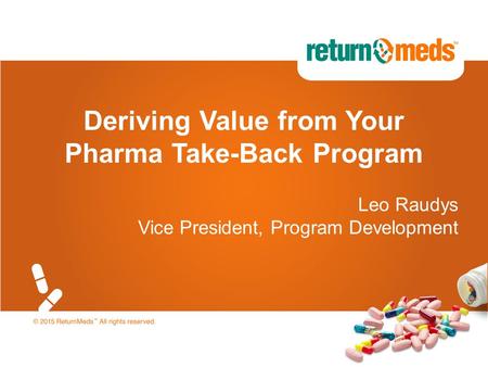 Deriving Value from Your Pharma Take-Back Program Leo Raudys Vice President, Program Development.