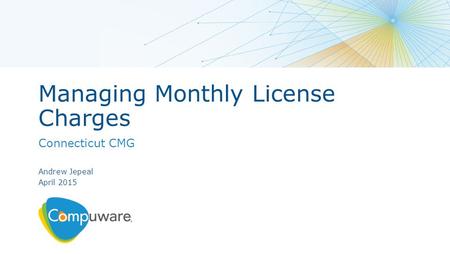 Managing Monthly License Charges Connecticut CMG Andrew Jepeal April 2015.