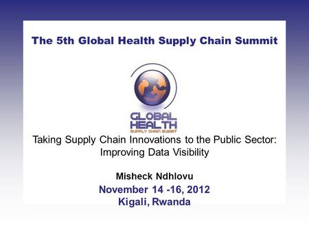 CLICK TO ADD TITLE [DATE][SPEAKERS NAMES] The 5th Global Health Supply Chain Summit November 14 -16, 2012 Kigali, Rwanda Taking Supply Chain Innovations.