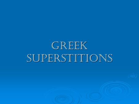 Greek Superstitions. Like in any other country, Greek people have their own superstitions. These can be similar to some superstitions that are found in.