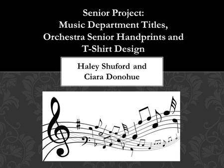 Senior Project: Music Department Titles, Orchestra Senior Handprints and T-Shirt Design Haley Shuford and Ciara Donohue.