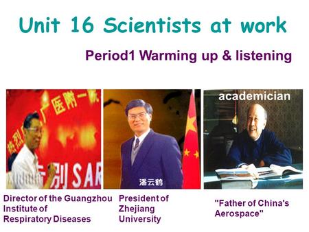 Unit 16 Scientists at work Period1 Warming up & listening academician President of Zhejiang University Father of China's Aerospace Director of the Guangzhou.