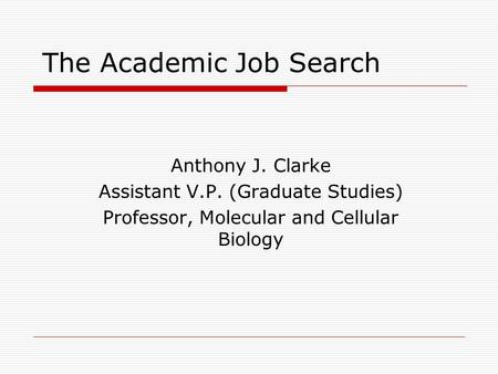 The Academic Job Search Anthony J. Clarke Assistant V.P. (Graduate Studies) Professor, Molecular and Cellular Biology.