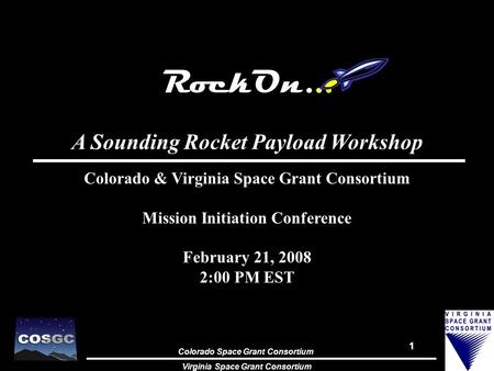 Colorado Space Grant Consortium Virginia Space Grant Consortium 1 RockOn... A Sounding Rocket Payload Workshop Colorado & Virginia Space Grant Consortium.