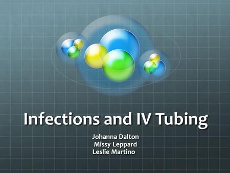 Infections and IV Tubing Johanna Dalton Missy Leppard Leslie Martino.