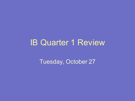 IB Quarter 1 Review Tuesday, October 27. Directions Get into groups of 3 or 4 Sit with you group Make a table tent with your group # To answer a question,