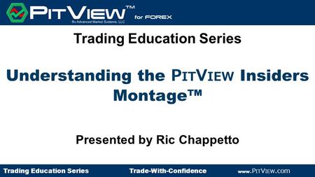 Trading Education Series Presented by Ric Chappetto Understanding the P IT V IEW Insiders Montage™ Trading Education Series Trade-With-Confidence www.P.