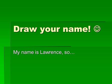 Draw your name! Draw your name! My name is Lawrence, so…