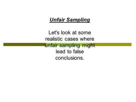 Unfair Sampling Let's look at some realistic cases where unfair sampling might lead to false conclusions.