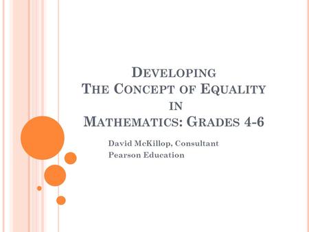 D EVELOPING T HE C ONCEPT OF E QUALITY IN M ATHEMATICS : G RADES 4-6 David McKillop, Consultant Pearson Education.