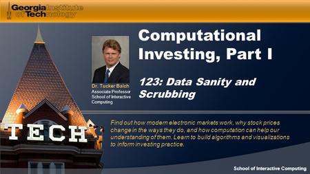 Dr. Tucker Balch Associate Professor School of Interactive Computing Computational Investing, Part I 123: Data Sanity and Scrubbing Find out how modern.