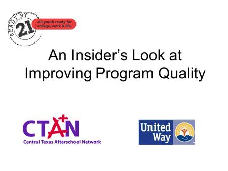 An Insider’s Look at Improving Program Quality. The Ready by 21 Quality Initiative Forum for Youth Investment & The Robert Wood Johnson Foundation Austin.