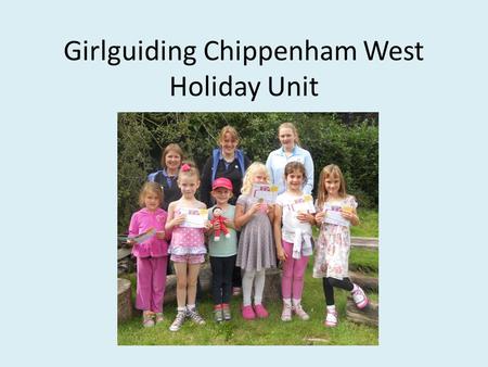 Girlguiding Chippenham West Holiday Unit. The background Huge waiting list for Rainbows in our district Slight drop in Brownie waiting list numbers in.