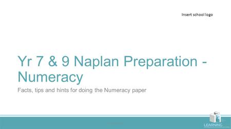 Yr 7 & 9 Naplan Preparation - Numeracy Facts, tips and hints for doing the Numeracy paper Insert school logo © LearningYou.