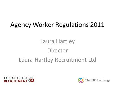 Agency Worker Regulations 2011 Laura Hartley Director Laura Hartley Recruitment Ltd.