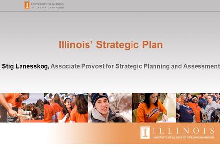 Illinois’ Strategic Plan Stig Lanesskog, Associate Provost for Strategic Planning and Assessment.