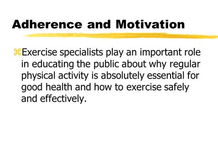 Adherence and Motivation zExercise specialists play an important role in educating the public about why regular physical activity is absolutely essential.