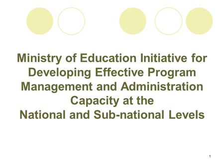 1 Ministry of Education Initiative for Developing Effective Program Management and Administration Capacity at the National and Sub-national Levels.