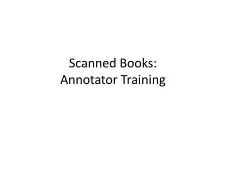 Scanned Books: Annotator Training. Project Overview Untapped sources – 100,000+ scanned/OCRed books – Problem: how to cost-effectively extract Extraction.