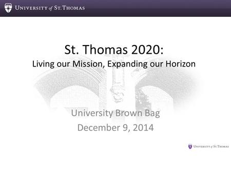 St. Thomas 2020: Living our Mission, Expanding our Horizon University Brown Bag December 9, 2014.