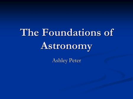 The Foundations of Astronomy Ashley Peter. The Universe