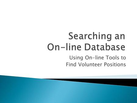 Using On-line Tools to Find Volunteer Positions. How can they find each other? On-line Volunteer Database Helping Agencies and People Find Each Other.