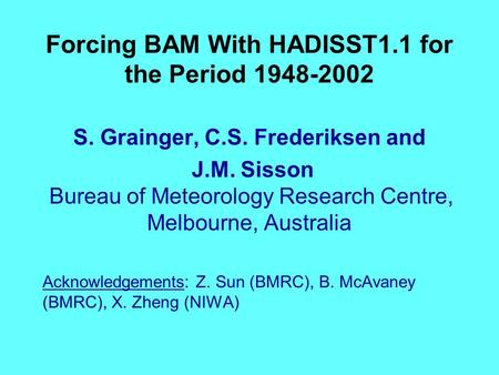 Forcing BAM With HADISST1.1 for the Period 1948-2002 S. Grainger, C.S. Frederiksen and J.M. Sisson Bureau of Meteorology Research Centre, Melbourne, Australia.