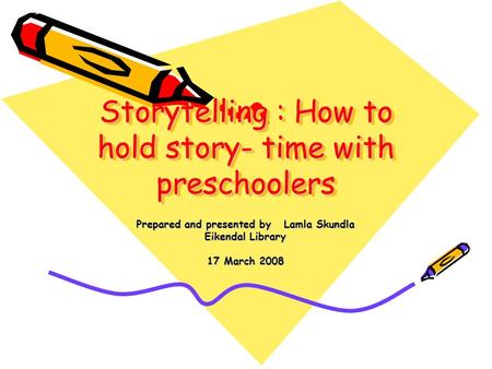 Storytelling : How to hold story- time with preschoolers Prepared and presented by Lamla Skundla Eikendal Library 17 March 2008.