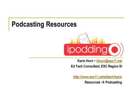 Karin Horn ~ Ed Tech Consultant, ESC Region XI  Resources  Podcasting Podcasting Resources.