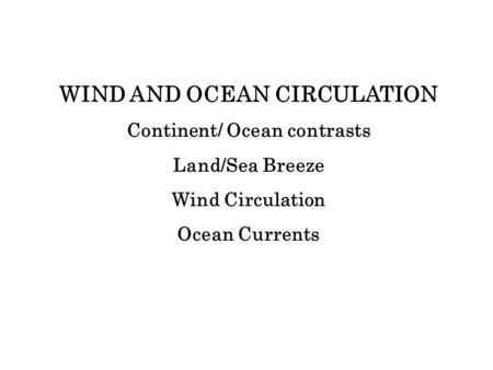 WIND AND OCEAN CIRCULATION Continent/ Ocean contrasts Land/Sea Breeze Wind Circulation Ocean Currents.