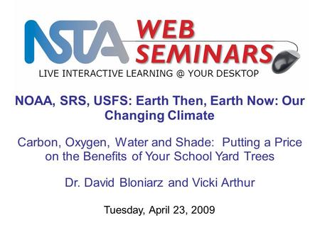 LIVE INTERACTIVE YOUR DESKTOP Tuesday, April 23, 2009 NOAA, SRS, USFS: Earth Then, Earth Now: Our Changing Climate Carbon, Oxygen, Water and.