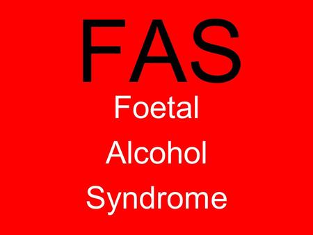 FAS Foetal Alcohol Syndrome.  FAS is a set of physical and mental birth defects that result from a woman drinking when she is pregnant.  Men’s sperm.