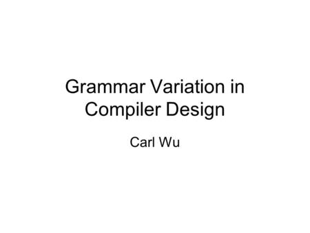 Grammar Variation in Compiler Design Carl Wu. Three topics Syntax Grammar vs. AST Component(?)-based grammar Aspect-oriented grammar.