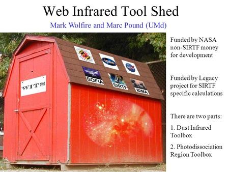 Web Infrared Tool Shed Mark Wolfire and Marc Pound (UMd) Funded by NASA non-SIRTF money for development Funded by Legacy project for SIRTF specific calculations.