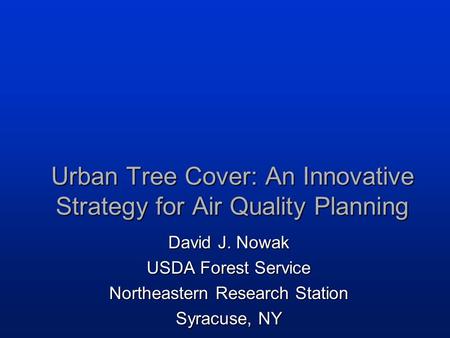 Urban Tree Cover: An Innovative Strategy for Air Quality Planning David J. Nowak USDA Forest Service Northeastern Research Station Syracuse, NY.