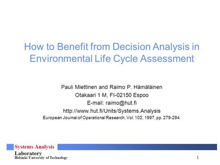 1 Systems Analysis Laboratory Helsinki University of Technology How to Benefit from Decision Analysis in Environmental Life Cycle Assessment Pauli Miettinen.