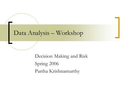 Data Analysis – Workshop Decision Making and Risk Spring 2006 Partha Krishnamurthy.