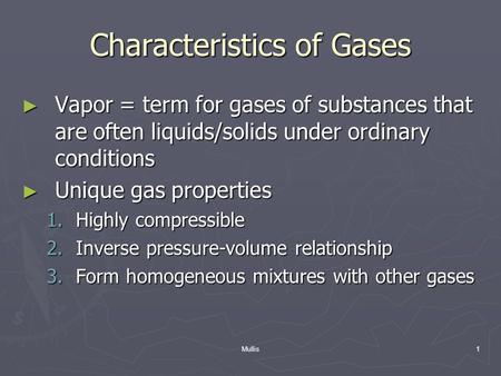 Mullis1 Characteristics of Gases ► Vapor = term for gases of substances that are often liquids/solids under ordinary conditions ► Unique gas properties.