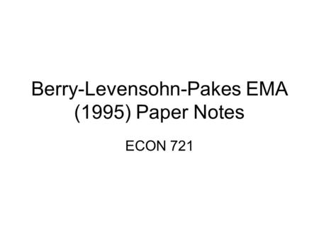 Berry-Levensohn-Pakes EMA (1995) Paper Notes ECON 721.