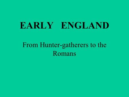 EARLY ENGLAND From Hunter-gatherers to the Romans.