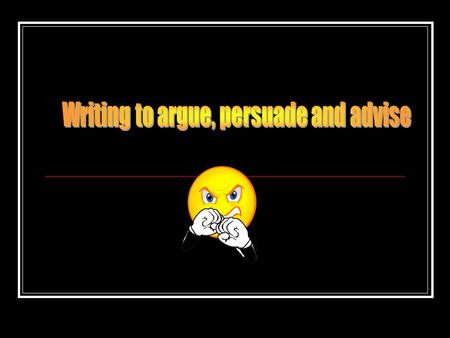 Argument and Persuasion When you put across a point of view You must research the subject Your point of view must be expressed: Strongly Clearly You must.