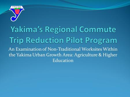 An Examination of Non-Traditional Worksites Within the Yakima Urban Growth Area: Agriculture & Higher Education.