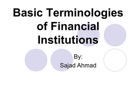 Basic Terminologies of Financial Institutions By: Sajad Ahmad.