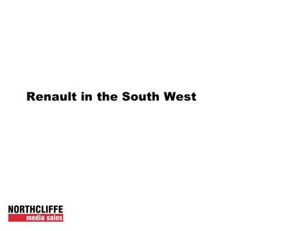 Renault in the South West. Supporting Renault Dealerships in the South West Renault currently using regional editions of the national newspapers to support.