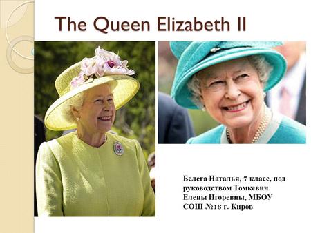 The Queen Elizabeth II Белега Наталья, 7 класс, под руководством Томкевич Елены Игоревны, МБОУ СОШ № 16 г. Киров.