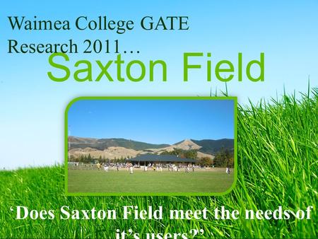 Saxton Field ‘Does Saxton Field meet the needs of it’s users?’ Waimea College GATE Research 2011…