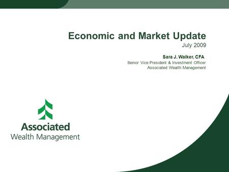 Economic and Market Update July 2009 Senior Vice President & Investment Officer Associated Wealth Management Sara J. Walker, CFA.