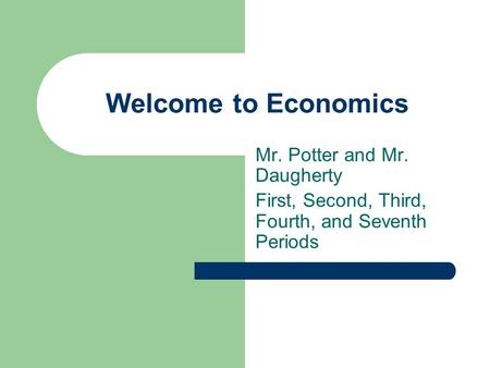 Welcome to Economics Mr. Potter and Mr. Daugherty First, Second, Third, Fourth, and Seventh Periods.